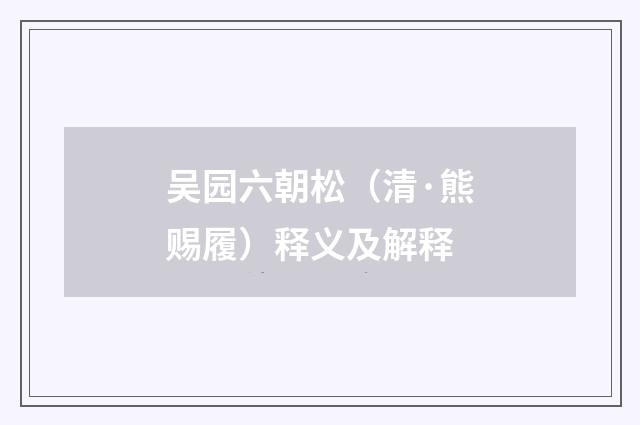 吴园六朝松（清·熊赐履）释义及解释