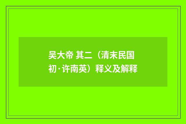 吴大帝 其二（清末民国初·许南英）释义及解释