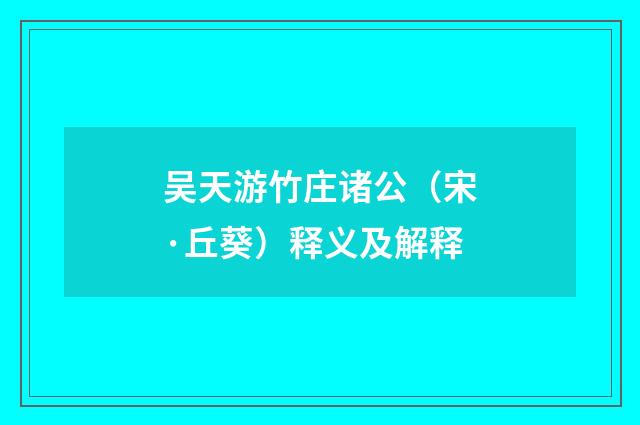 吴天游竹庄诸公（宋·丘葵）释义及解释