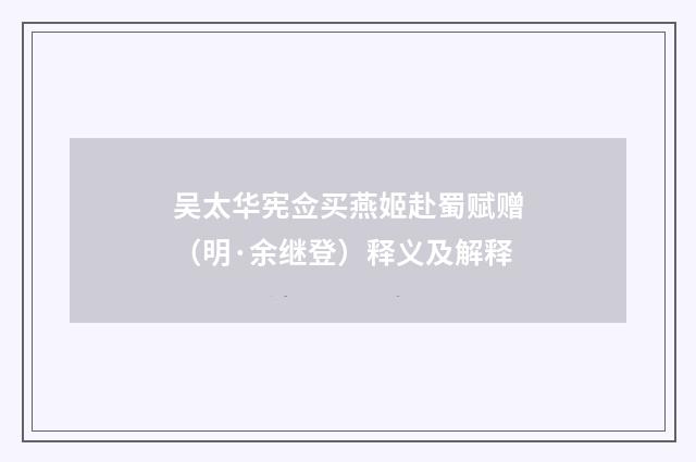 吴太华宪佥买燕姬赴蜀赋赠（明·余继登）释义及解释