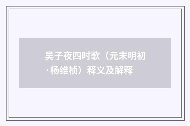 吴子夜四时歌（元末明初·杨维桢）释义及解释