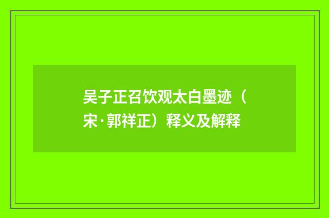 吴子正召饮观太白墨迹（宋·郭祥正）释义及解释