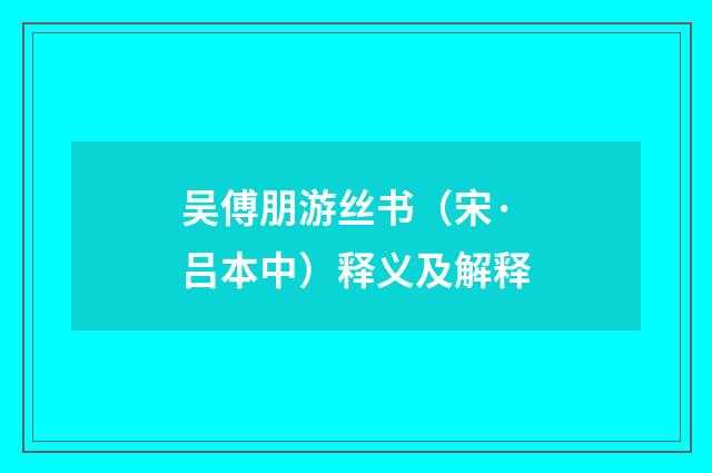 吴傅朋游丝书（宋·吕本中）释义及解释