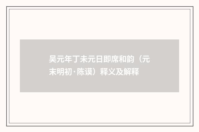 吴元年丁未元日即席和韵（元末明初·陈谟）释义及解释