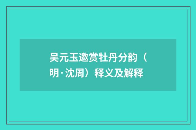 吴元玉邀赏牡丹分韵（明·沈周）释义及解释