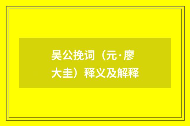 吴公挽词（元·廖大圭）释义及解释