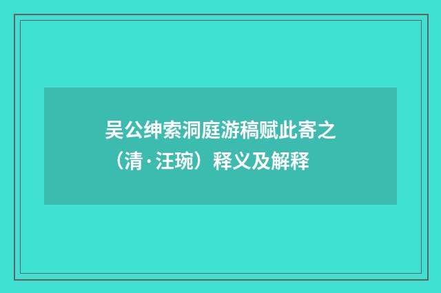 吴公绅索洞庭游稿赋此寄之（清·汪琬）释义及解释