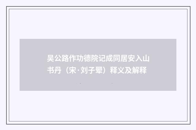 吴公路作功德院记成同居安入山书丹（宋·刘子翚）释义及解释