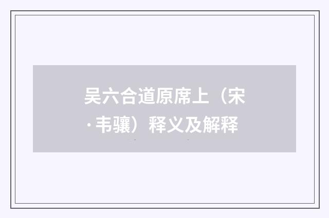 吴六合道原席上（宋·韦骧）释义及解释
