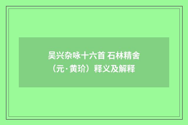 吴兴杂咏十六首 石林精舍（元·黄玠）释义及解释