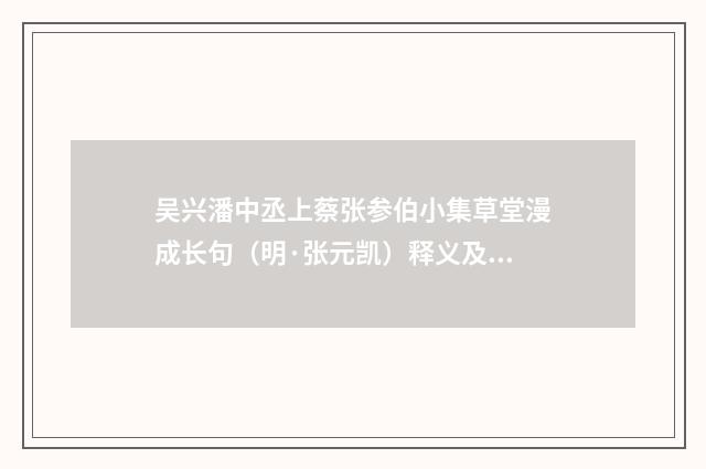 吴兴潘中丞上蔡张参伯小集草堂漫成长句（明·张元凯）释义及解释