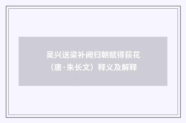 吴兴送梁补阙归朝赋得荻花（唐·朱长文）释义及解释