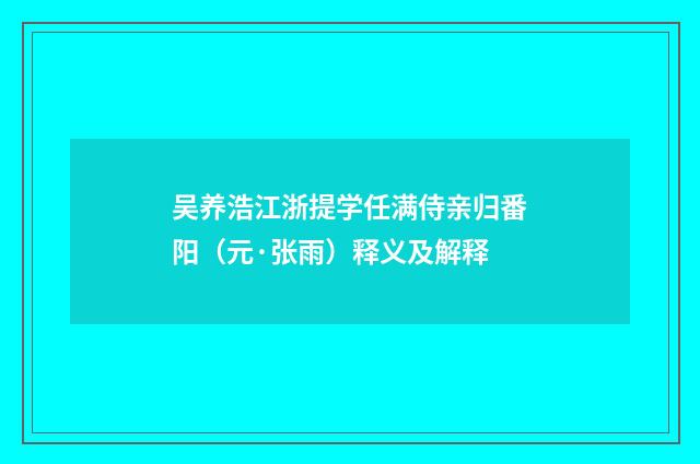 吴养浩江浙提学任满侍亲归番阳（元·张雨）释义及解释
