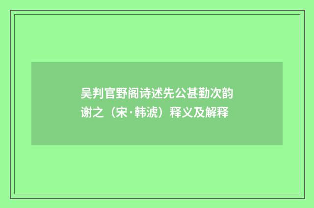 吴判官野阁诗述先公甚勤次韵谢之（宋·韩淲）释义及解释