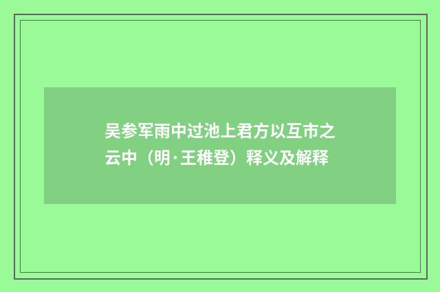 吴参军雨中过池上君方以互市之云中（明·王稚登）释义及解释