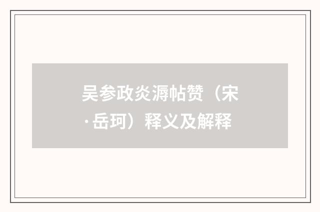 吴参政炎溽帖赞（宋·岳珂）释义及解释