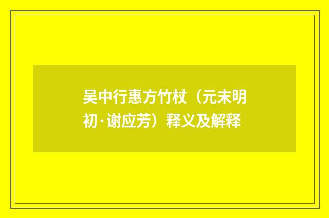 吴中行惠方竹杖（元末明初·谢应芳）释义及解释