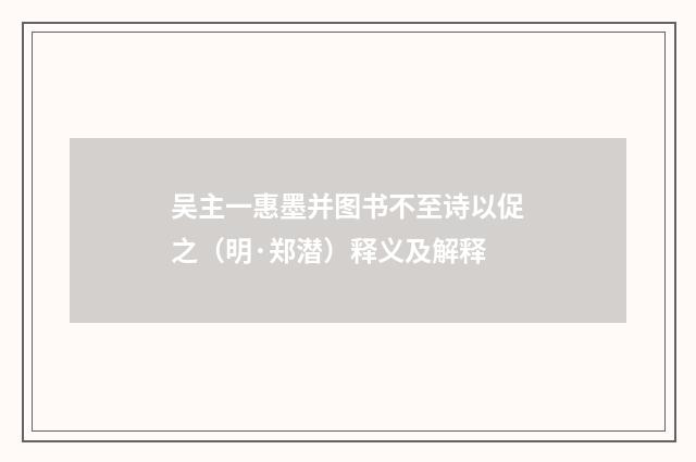吴主一惠墨并图书不至诗以促之（明·郑潜）释义及解释