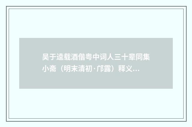 吴于逵载酒偕粤中词人三十辈同集小斋（明末清初·邝露）释义及解释