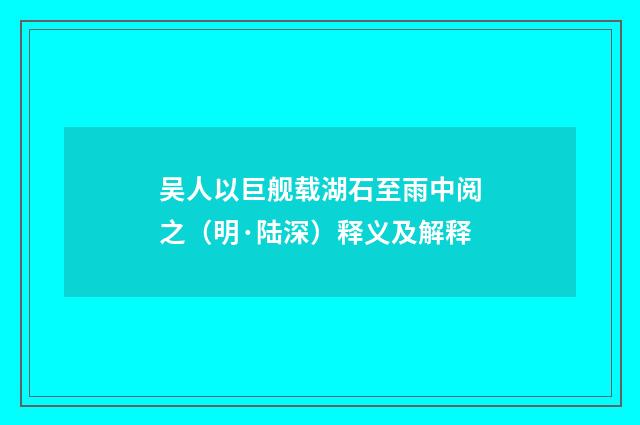 吴人以巨舰载湖石至雨中阅之（明·陆深）释义及解释