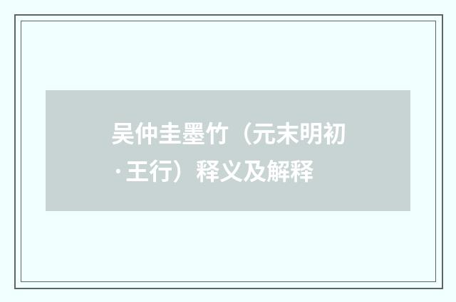 吴仲圭墨竹（元末明初·王行）释义及解释
