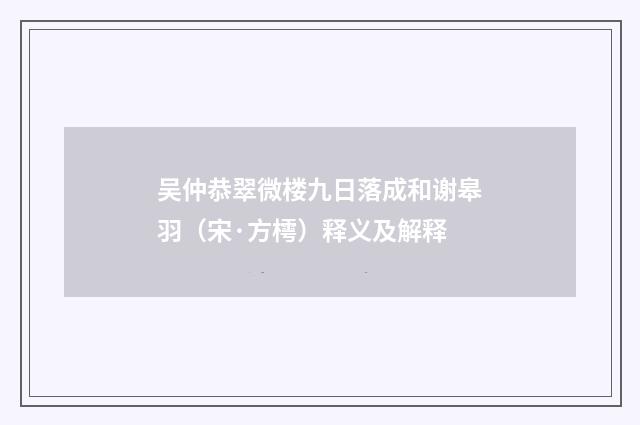 吴仲恭翠微楼九日落成和谢皋羽（宋·方樗）释义及解释
