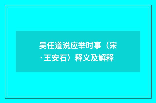 吴任道说应举时事（宋·王安石）释义及解释