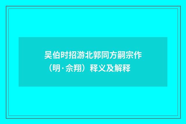 吴伯时招游北郭同方嗣宗作（明·佘翔）释义及解释