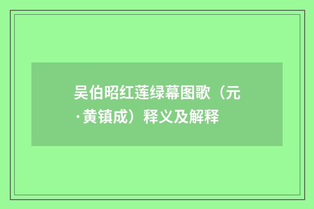 吴伯昭红莲绿幕图歌（元·黄镇成）释义及解释