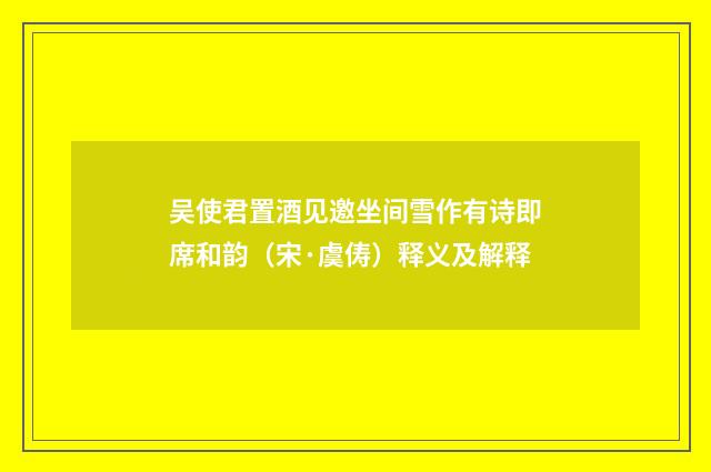 吴使君置酒见邀坐间雪作有诗即席和韵（宋·虞俦）释义及解释