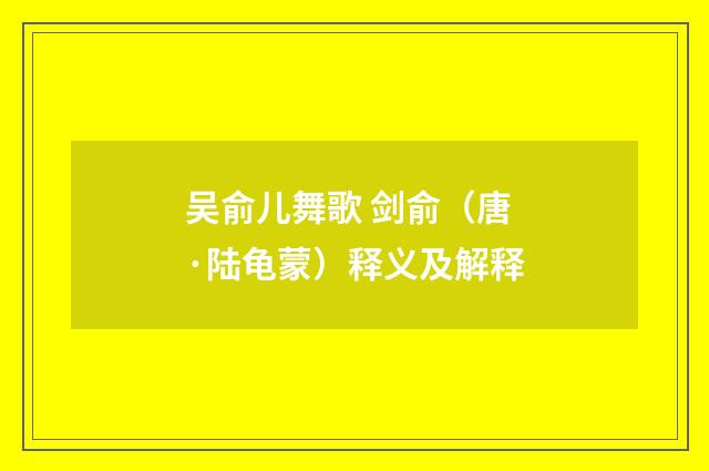 吴俞儿舞歌 剑俞（唐·陆龟蒙）释义及解释