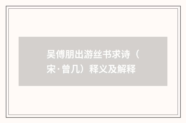 吴傅朋出游丝书求诗（宋·曾几）释义及解释