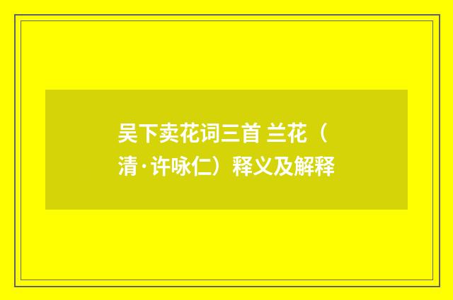 吴下卖花词三首 兰花（清·许咏仁）释义及解释