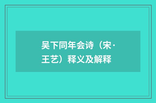吴下同年会诗（宋·王艺）释义及解释