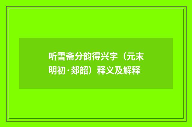 听雪斋分韵得兴字（元末明初·郯韶）释义及解释