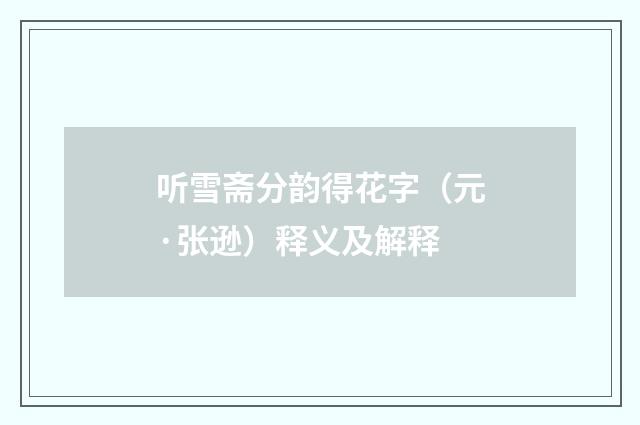 听雪斋分韵得花字（元·张逊）释义及解释
