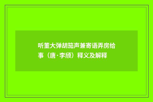 听董大弹胡笳声兼寄语弄房给事（唐·李颀）释义及解释