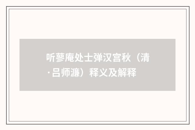 听蓼庵处士弹汉宫秋（清·吕师濂）释义及解释