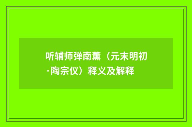 听辅师弹南薰（元末明初·陶宗仪）释义及解释
