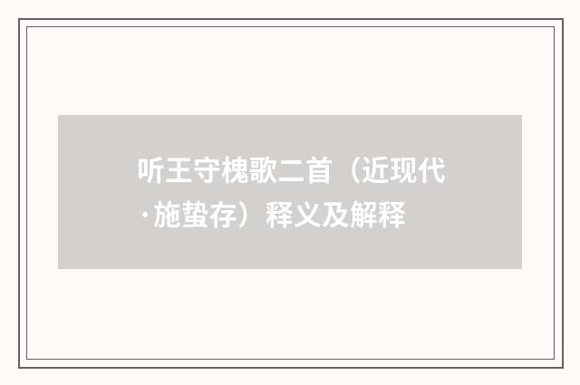 听王守槐歌二首（近现代·施蛰存）释义及解释