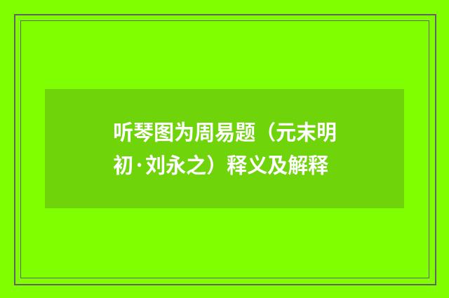听琴图为周易题（元末明初·刘永之）释义及解释