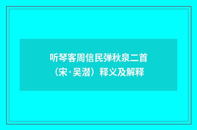听琴客周信民弹秋泉二首（宋·吴潜）释义及解释