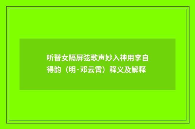 听瞽女隔屏弦歌声妙入神用李自得韵（明·邓云霄）释义及解释