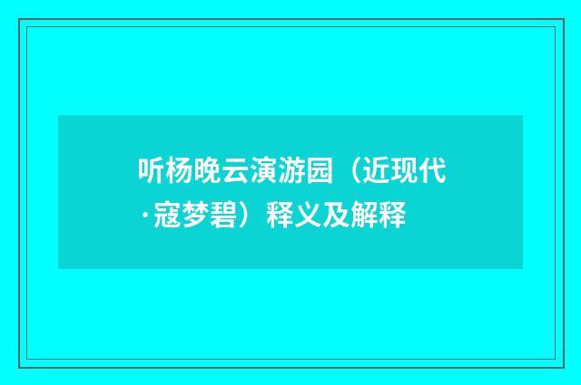 听杨晚云演游园（近现代·寇梦碧）释义及解释