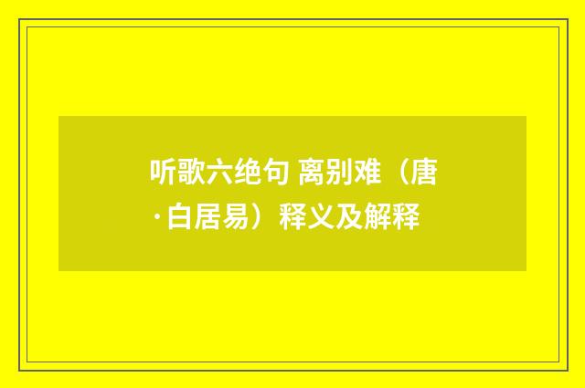 听歌六绝句 离别难（唐·白居易）释义及解释