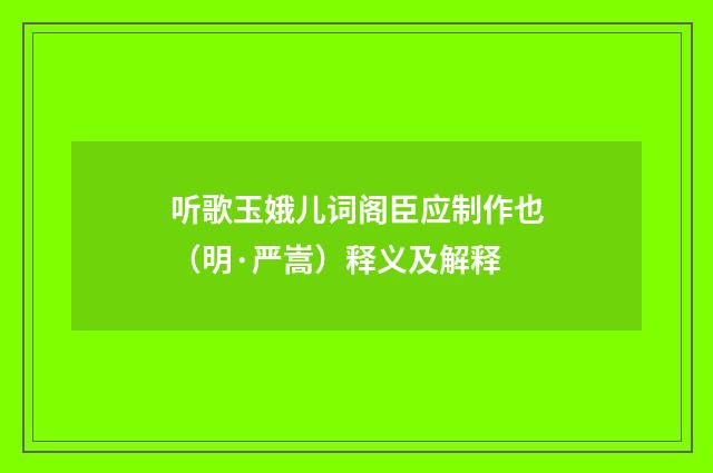 听歌玉娥儿词阁臣应制作也（明·严嵩）释义及解释