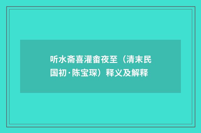 听水斋喜灌畬夜至（清末民国初·陈宝琛）释义及解释