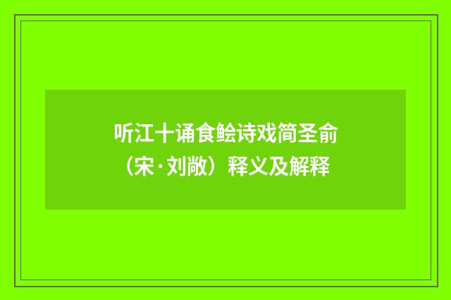 听江十诵食鲙诗戏简圣俞（宋·刘敞）释义及解释