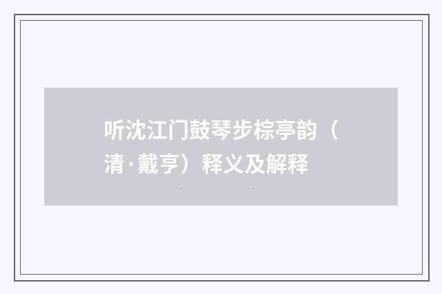 听沈江门鼓琴步棕亭韵（清·戴亨）释义及解释