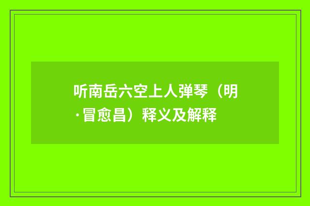 听南岳六空上人弹琴（明·冒愈昌）释义及解释